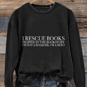 I Rescue Books Trapped In The Bookstore Im Not A Hoarder Im A Hero Funny Book Casual Print Sweatshirt