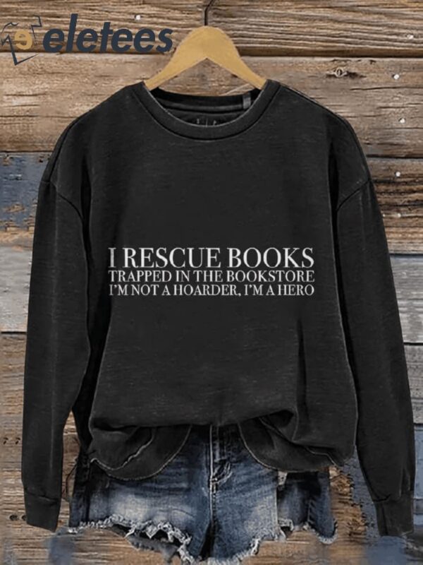 I Rescue Books Trapped In The Bookstore I’m Not A Hoarder I’m A Hero Funny Book Casual Print Sweatshirt