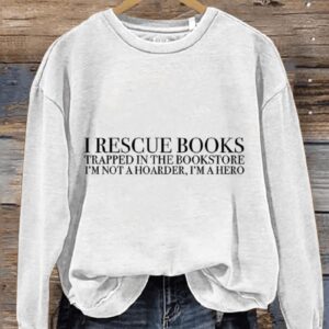 I Rescue Books Trapped In The Bookstore Im Not A Hoarder Im A Hero Funny Book Casual Print Sweatshirt1