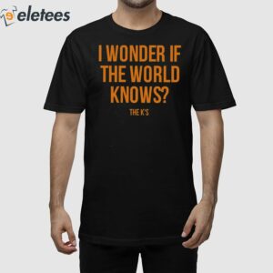 I Wonder If The World Knows Shirt 1