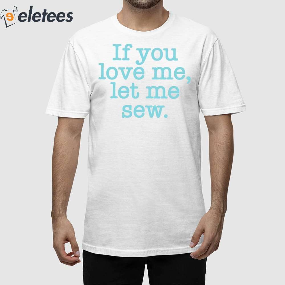 If You Love Me Let Me Sew Shirt
