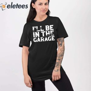 Ill Be In The Garage Shirt 2
