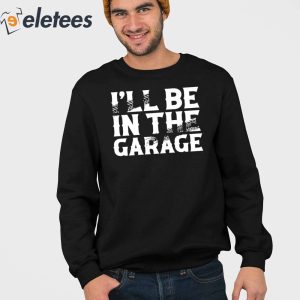 Ill Be In The Garage Shirt 3