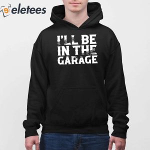 Ill Be In The Garage Shirt 4