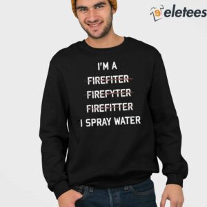 Im A Firefighter I Spray Water Shirt 3