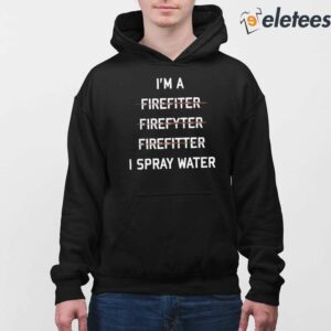 Im A Firefighter I Spray Water Shirt 4