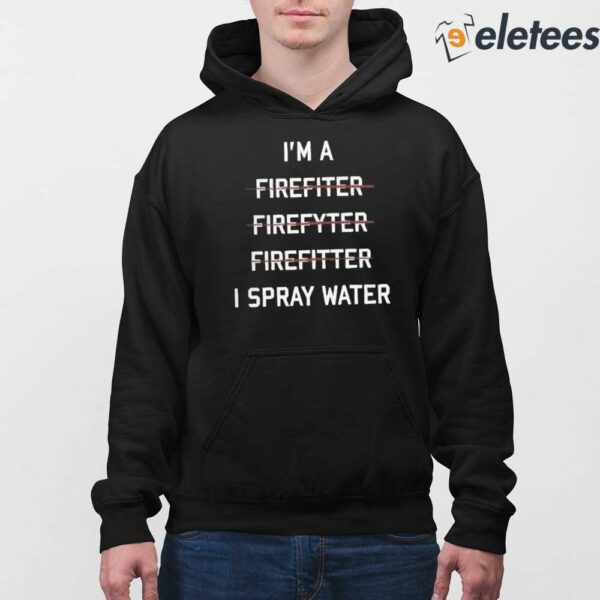 I’m A Firefighter I Spray Water Shirt