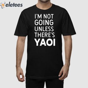 I'm Not Going Unless There's Yaoi Shirt