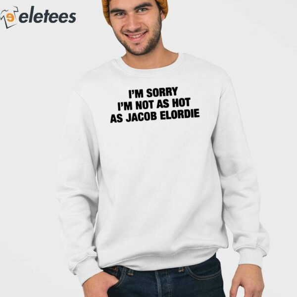 I’m Sorry I’m Not As Hot As Jacob Elordie Shirt