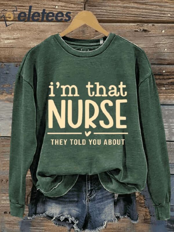 I’m That Nurse They Told You About Doctor Funny Nurse Life Nurse Art Design Print Casual Sweatshirt