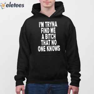 I'm Tryna Find Me A Bitch That No One Knows Hoodie