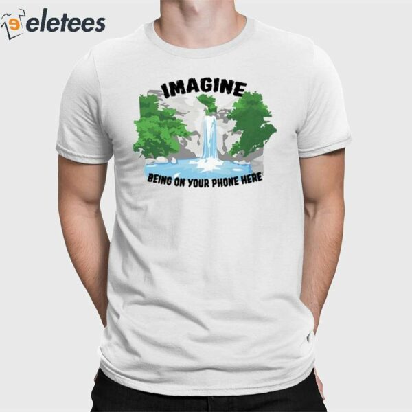 Imagine Being On Your Phone Here Shirt