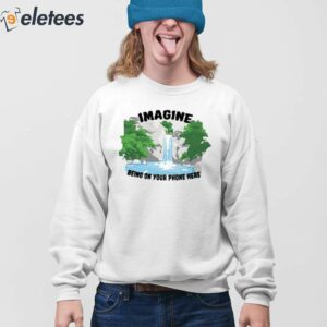 Imagine Being On Your Phone Here Shirt 3