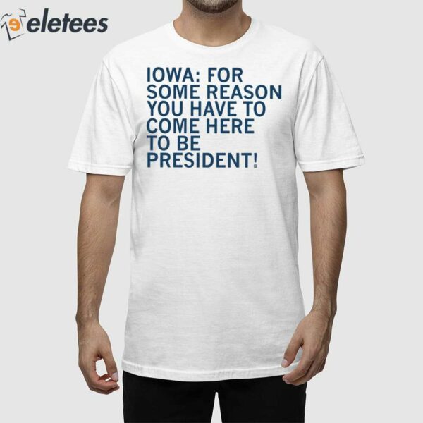 Iowa For Some Reason You Have To Come Here To Be President Shirt