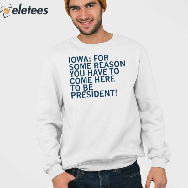 Iowa For Some Reason You Have To Come Here To Be President Shirt