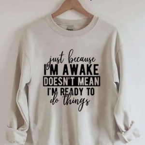 Just Because I'm Awake Sweatshirt