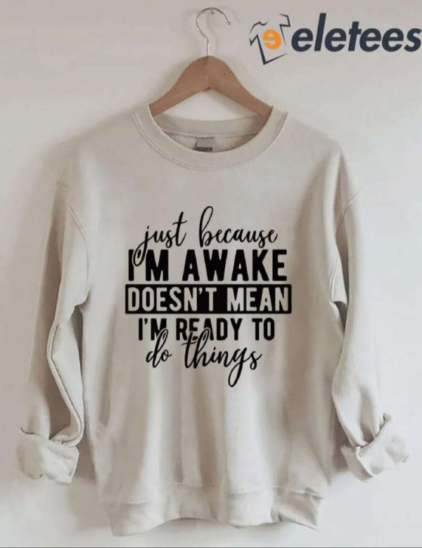 Just Because I’m Awake Sweatshirt