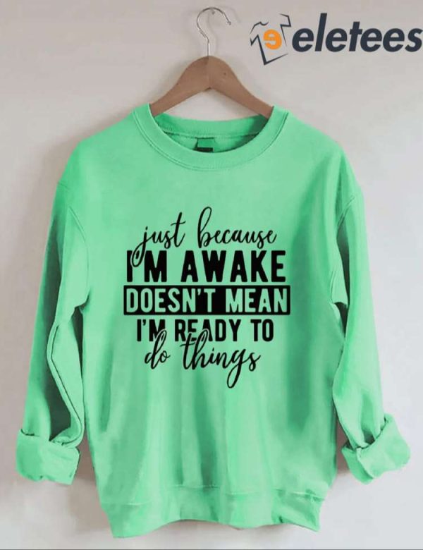 Just Because I’m Awake Sweatshirt