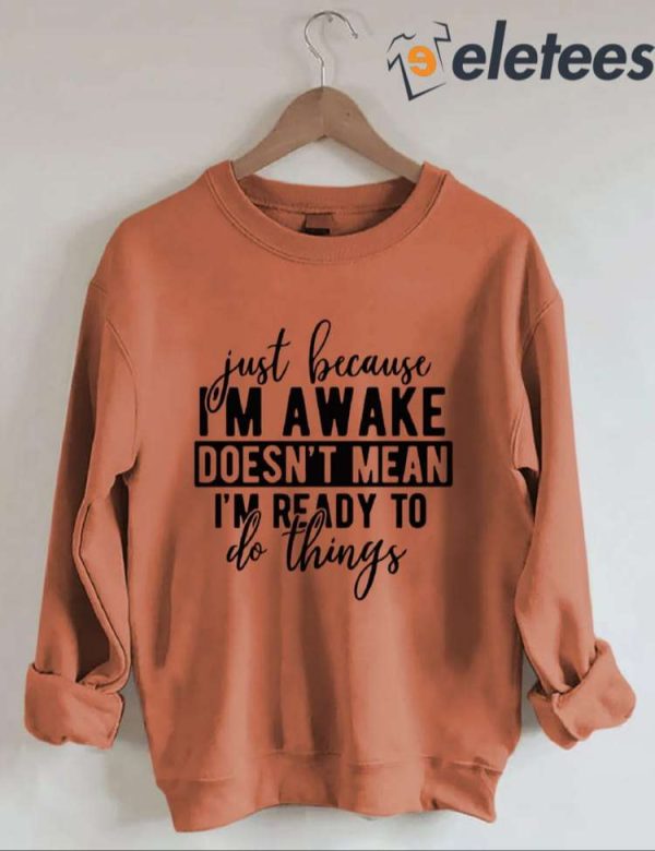 Just Because I’m Awake Sweatshirt