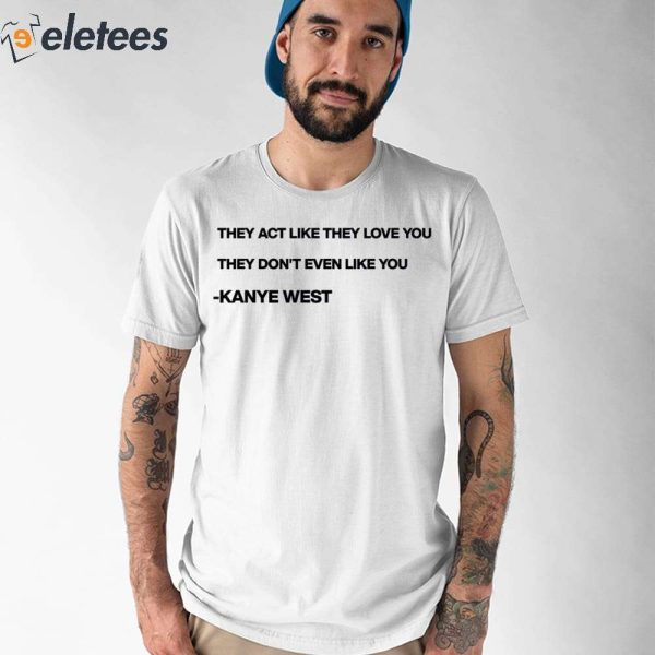 Kanye West They Act Like They Love You They Don’t Even Like You Shirt