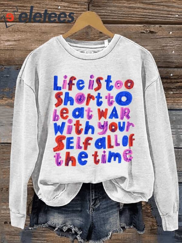 Life Is Too Short To Be At War With Your Self All Of The Time Casual Sweatshirt