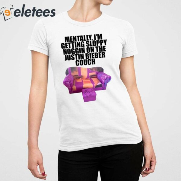 Mentally I’m Getting Sloppy Noggin On The Justin Bieber Couch Shirt