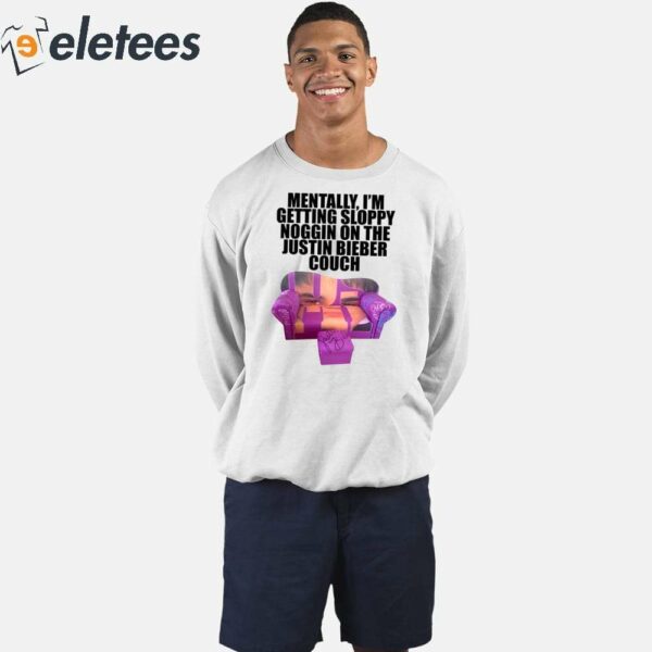 Mentally I’m Getting Sloppy Noggin On The Justin Bieber Couch Shirt