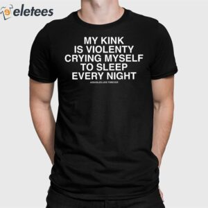 My Kink Is Violently Crying Myself To Sleep Every Night Shirt