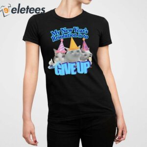 My New Years Resolution Is To Give Up Shirt 5