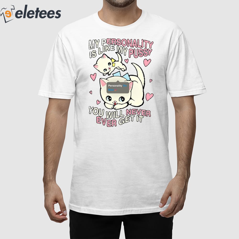 My Personality Is Like Pussy You Will Never Ever Get It Shirt