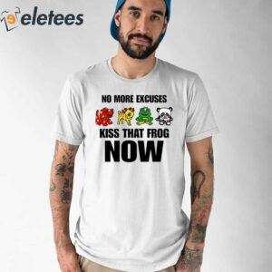 No More Excuses Kiss That Frog Now Shirt 1