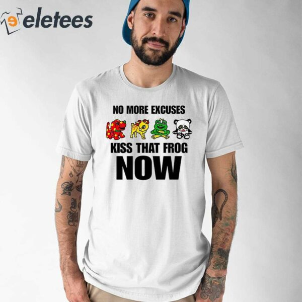 No More Excuses Kiss That Frog Now Shirt