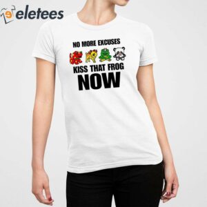 No More Excuses Kiss That Frog Now Shirt 2