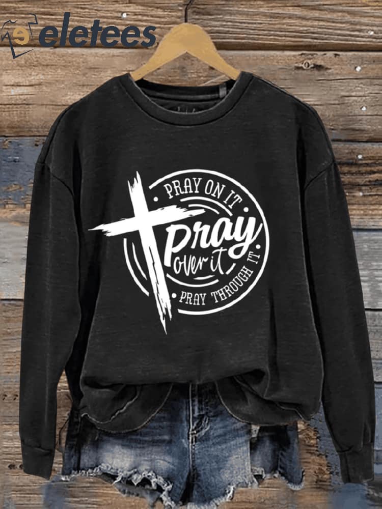 Pray On It Pray Over It Pray Through It Prayer Pray Christian Cross Bible Verse Art Design Print Casual Sweatshirt