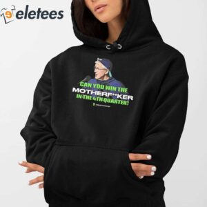 Seahawks Coach Pete Carroll Epic Quote Can You Win The Motherfucker In The 4Th Quarter Shirt 4