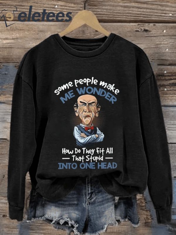 Some People Make Me Wonder How Do They Fit All That Stupid Into One Head Print Sweatshirt