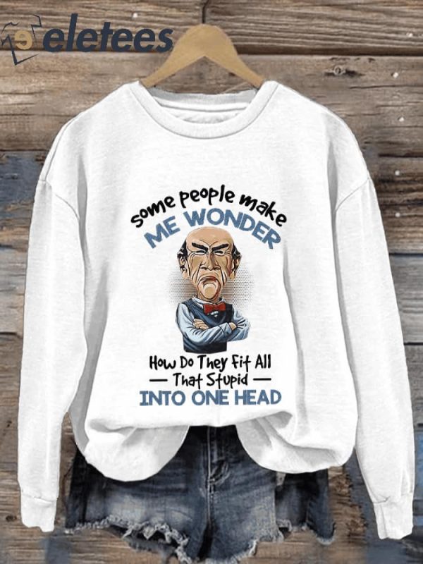 Some People Make Me Wonder How Do They Fit All That Stupid Into One Head Print Sweatshirt