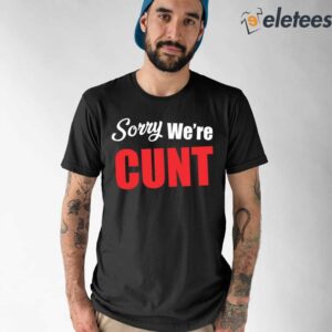 Sorry We're Cunt Shirt