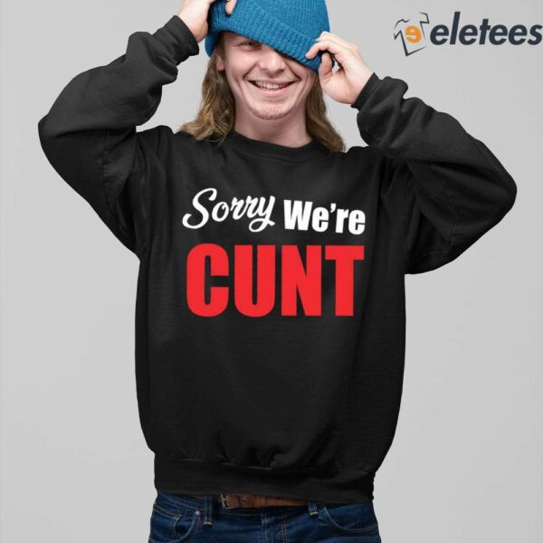 Sorry We’re Cunt Shirt