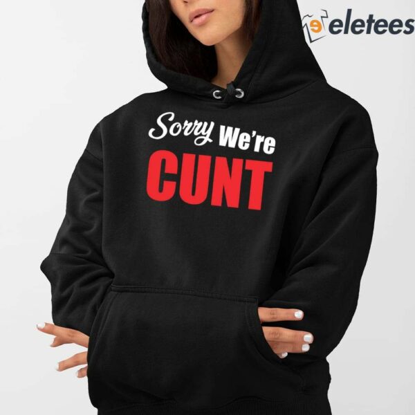 Sorry We’re Cunt Shirt