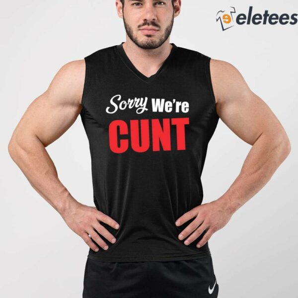 Sorry We’re Cunt Shirt