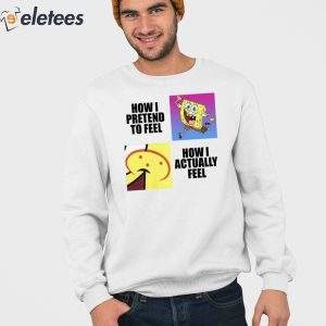 Spongebob Squarepants How I Pretend To Feel How I Actually Feel Shirt 2