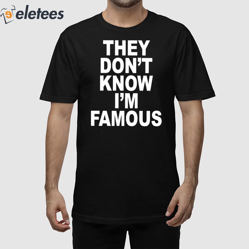 They Don't Know I'm Famous Shirt