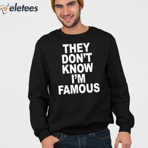 They Dont Know Im Famous Shirt 3