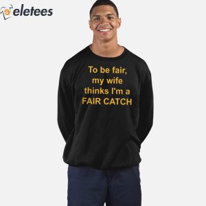 To Be Fair My Wife Thinks Im A Fair Catch Shirt 3