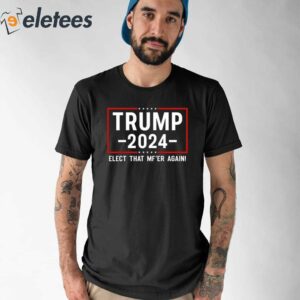 Trump 2024 Elect That Mf’er Again Shirt