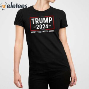 Trump 2024 Elect That Mfer Again Shirt 5