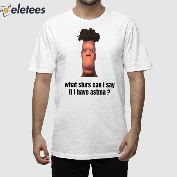 What Slurs Can I Say When I Have Asthma Shirt