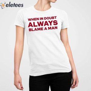When In Doubt Always Blame A Man Shirt 2