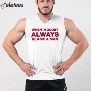 When In Doubt Always Blame A Man Shirt 5